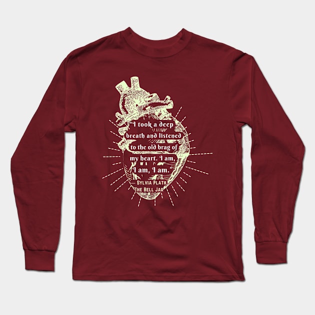 Copy of  The Bell Jar quote by Sylvia Plath: I took a deep breath and listened to the old brag of my heart... Long Sleeve T-Shirt by artbleed